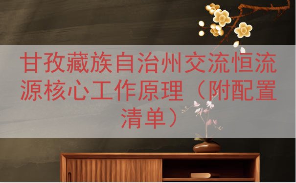 甘孜藏族自治州交流恒流源核心工作原理（附配置清单）